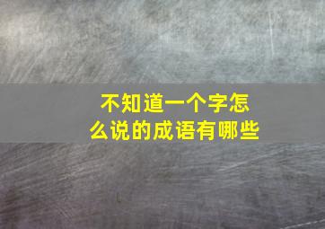 不知道一个字怎么说的成语有哪些