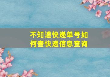 不知道快递单号如何查快递信息查询