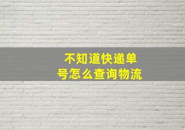 不知道快递单号怎么查询物流