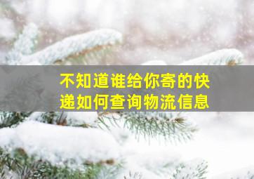 不知道谁给你寄的快递如何查询物流信息