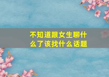 不知道跟女生聊什么了该找什么话题