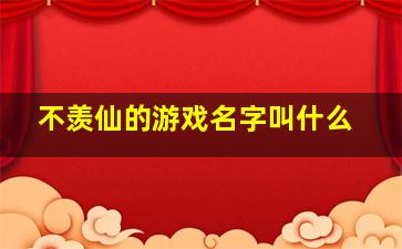 不羡仙的游戏名字叫什么