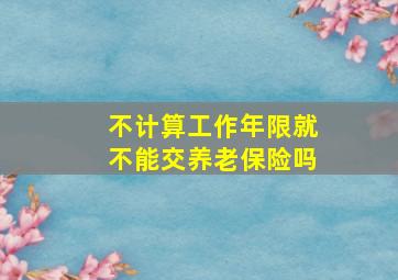 不计算工作年限就不能交养老保险吗