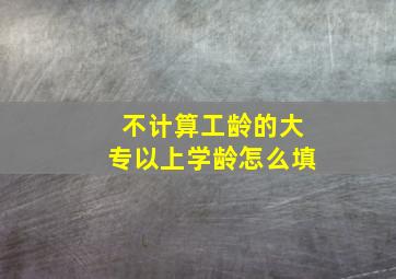 不计算工龄的大专以上学龄怎么填