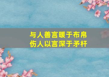 与人善言暖于布帛伤人以言深于矛杆