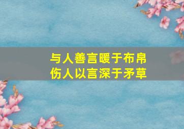 与人善言暖于布帛伤人以言深于矛草