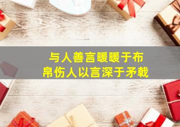 与人善言暖暖于布帛伤人以言深于矛戟