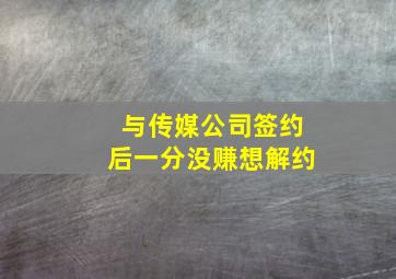 与传媒公司签约后一分没赚想解约