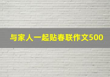 与家人一起贴春联作文500