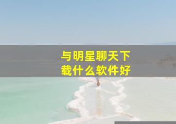 与明星聊天下载什么软件好