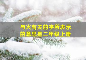 与火有关的字所表示的意思是二年级上册