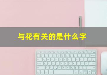 与花有关的是什么字