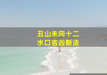 丑山未向十二水口吉凶断法