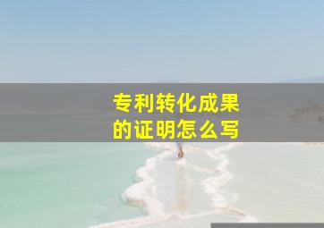 专利转化成果的证明怎么写