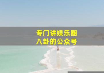 专门讲娱乐圈八卦的公众号