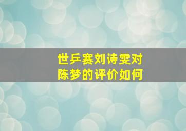 世乒赛刘诗雯对陈梦的评价如何