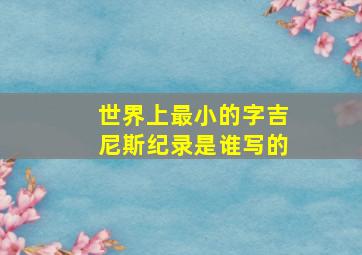 世界上最小的字吉尼斯纪录是谁写的