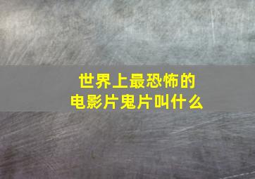 世界上最恐怖的电影片鬼片叫什么