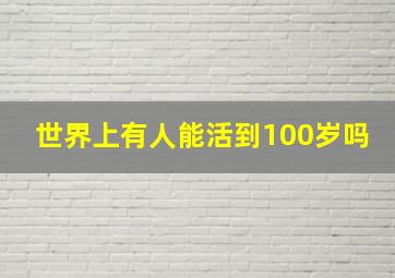 世界上有人能活到100岁吗