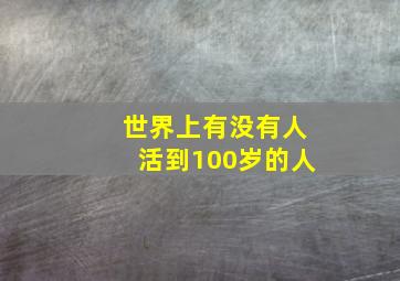 世界上有没有人活到100岁的人