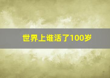 世界上谁活了100岁