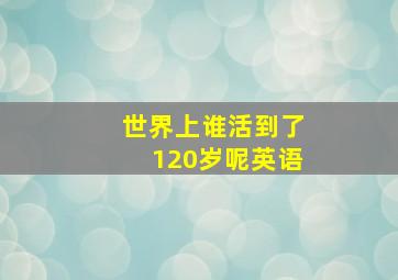 世界上谁活到了120岁呢英语