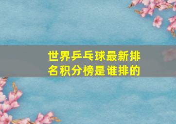 世界乒乓球最新排名积分榜是谁排的