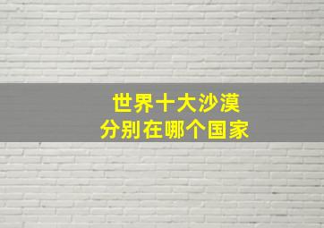 世界十大沙漠分别在哪个国家