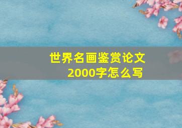 世界名画鉴赏论文2000字怎么写