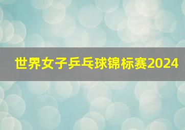 世界女子乒乓球锦标赛2024