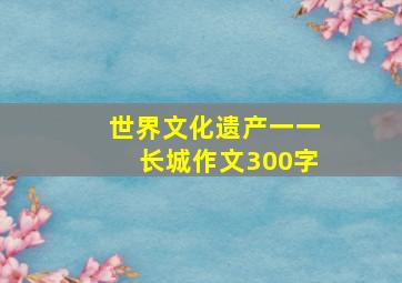 世界文化遗产一一长城作文300字