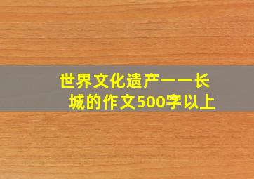 世界文化遗产一一长城的作文500字以上