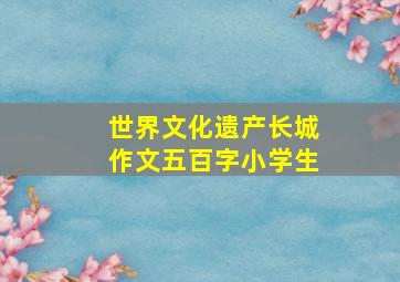 世界文化遗产长城作文五百字小学生