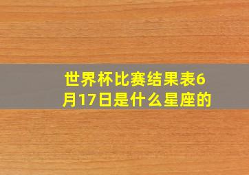 世界杯比赛结果表6月17日是什么星座的