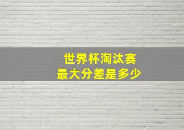 世界杯淘汰赛最大分差是多少