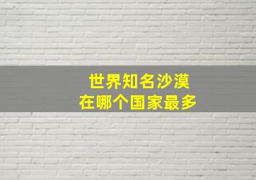 世界知名沙漠在哪个国家最多