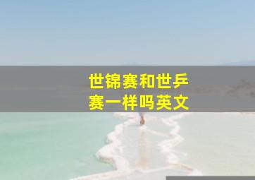 世锦赛和世乒赛一样吗英文