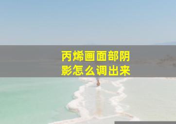 丙烯画面部阴影怎么调出来