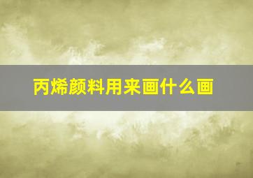 丙烯颜料用来画什么画