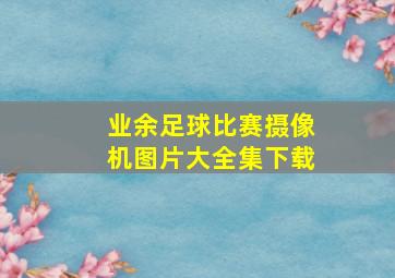 业余足球比赛摄像机图片大全集下载