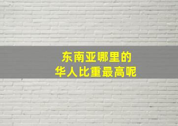 东南亚哪里的华人比重最高呢