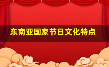 东南亚国家节日文化特点