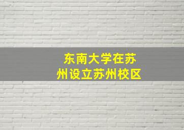 东南大学在苏州设立苏州校区