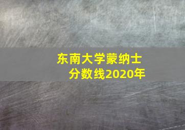 东南大学蒙纳士分数线2020年