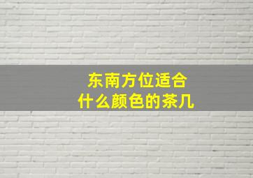 东南方位适合什么颜色的茶几