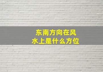 东南方向在风水上是什么方位