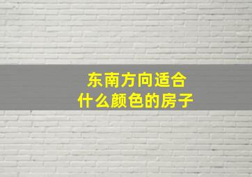 东南方向适合什么颜色的房子