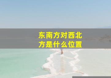 东南方对西北方是什么位置