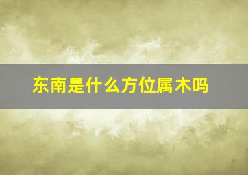 东南是什么方位属木吗