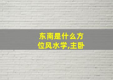 东南是什么方位风水学,主卧